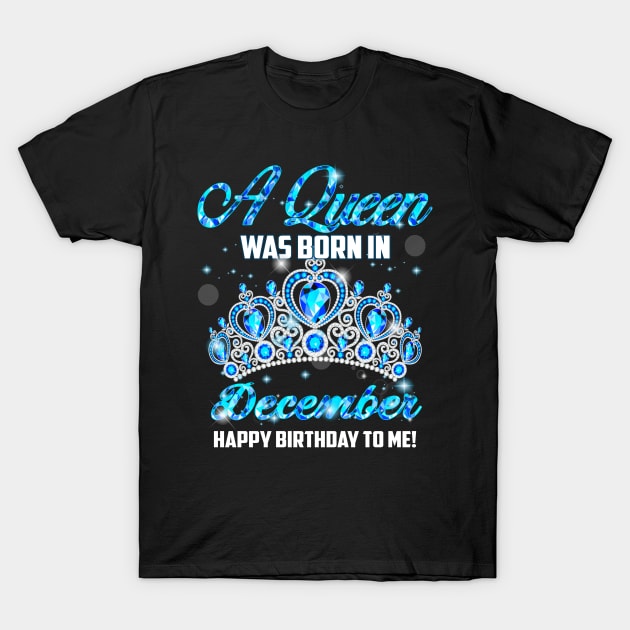 A Queen Was Born In December Happy Birthday To Me T-Shirt by Terryeare